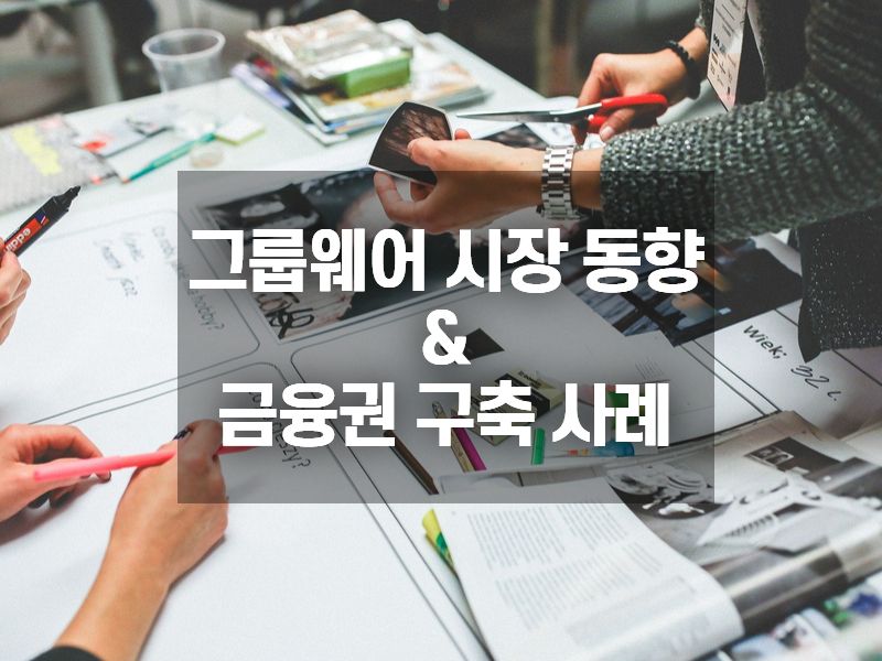 그룹웨어 시장 동향 및 금융권 구축 사례