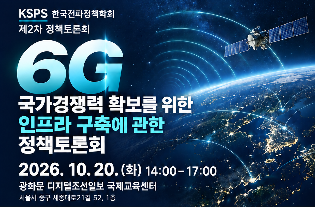 [KSPS 한국전파정책학회] 제2차 정책토론회 - 6G 국가경쟁력 확보를 위한 인프라 구축에 관한 정책토론회, 2026. 10. 20(화) 오후 2시-4시, 광화문 디지털조선일보 국제교육센터