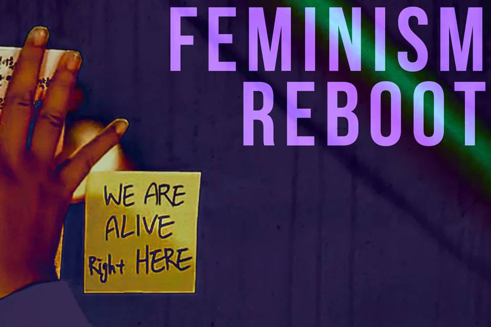 Feminism Reboot: "We Are Alive, Right Here"